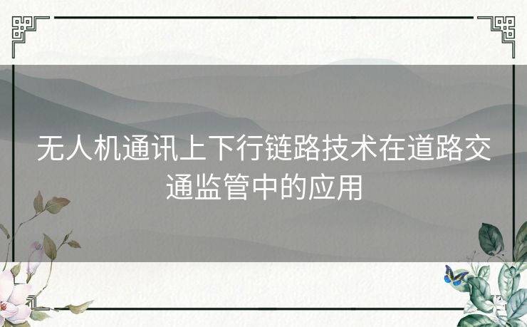 无人机通讯上下行链路技术在道路交通监管中的应用 无人机通讯上下行链路技术在道路交通监管中的应用