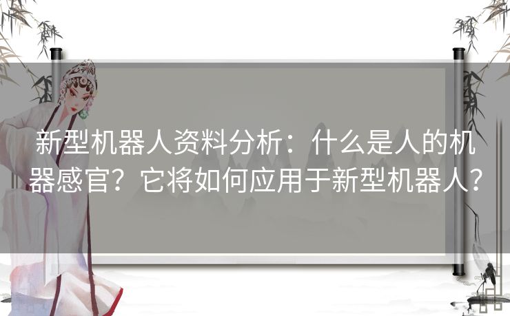 新型机器人资料分析:什么是人的机器感官?它将如何应用于新型机器人? 新型机器人资料分析:什么是人的机器感官?它将如何应用于新型机器人?