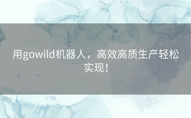 用gowild机器人,高效高质生产轻松实现! 用gowild机器人,高效高质生产轻松实现!