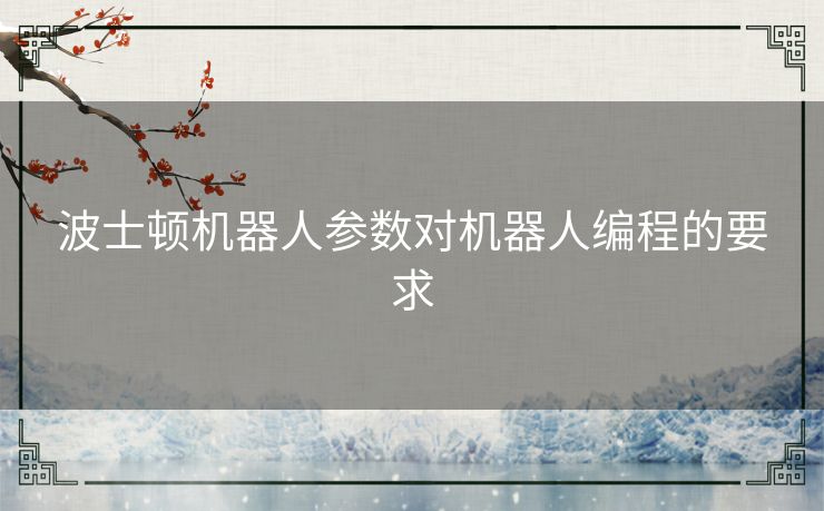 波士顿机器人参数对机器人编程的要求 波士顿机器人参数对机器人编程的要求