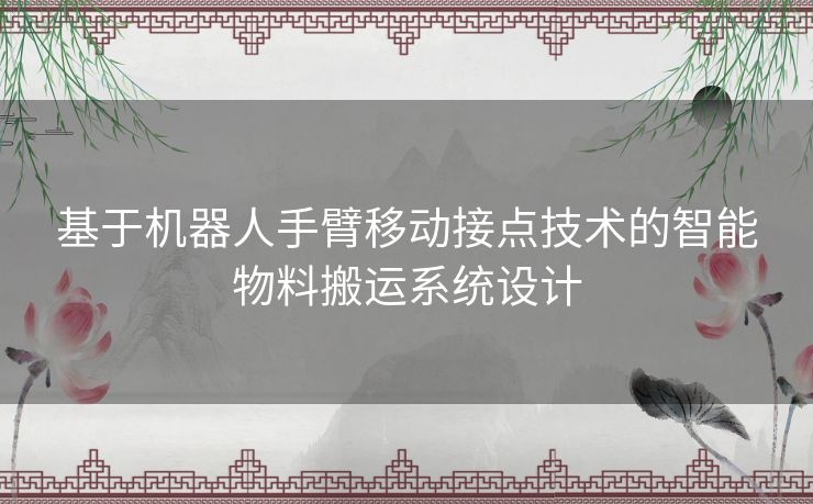 基于机器人手臂移动接点技术的智能物料搬运系统设计 基于机器人手臂移动接点技术的智能物料搬运系统设计
