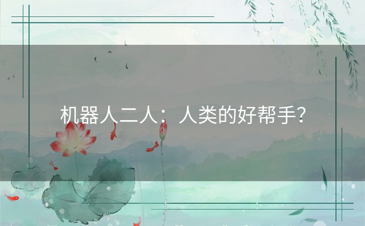 机器人二人:人类的好帮手? 机器人二人:人类的好帮手?