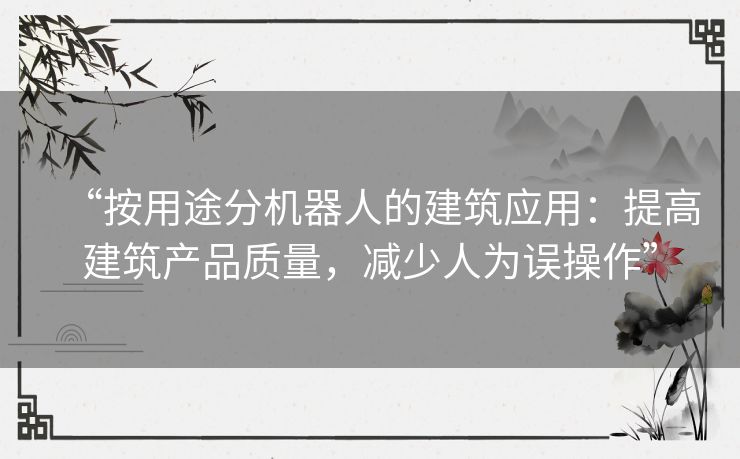 “按用途分机器人的建筑应用：提高建筑产品质量，减少人为误操作”