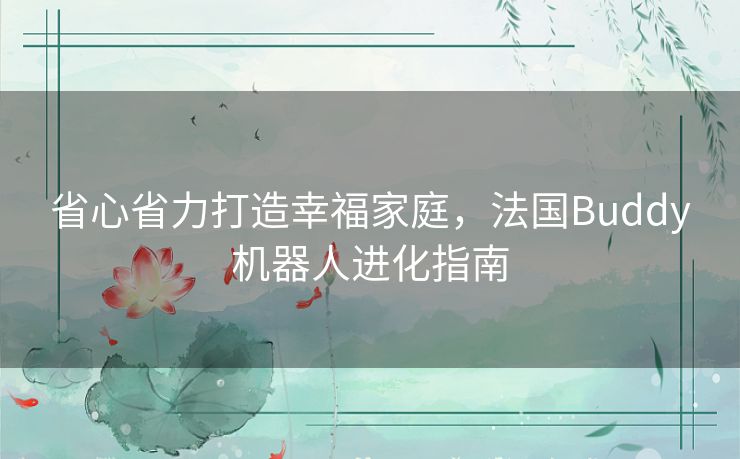 省心省力打造幸福家庭,法国Buddy机器人进化指南 省心省力打造幸福家庭,法国Buddy机器人进化指南