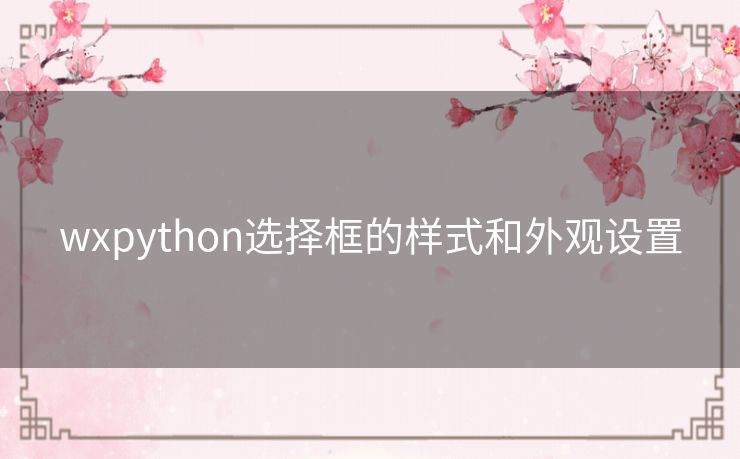 wxpython选择框的样式和外观设置 wxpython选择框的样式和外观设置