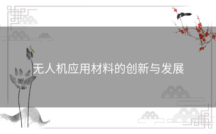 无人机应用材料的创新与发展 无人机应用材料的创新与发展