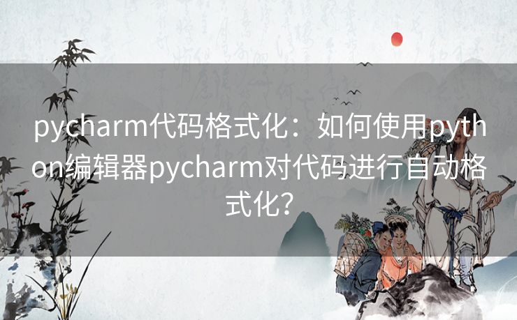 pycharm代码格式化:如何使用python编辑器pycharm对代码进行自动格式化? pycharm代码格式化:如何使用python编辑器pycharm对代码进行自动格式化?