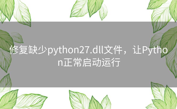 修复缺少python27.dll文件,让Python正常启动运行 修复缺少python27.dll文件,让Python正常启动运行