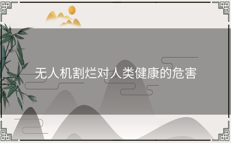 无人机割烂对人类健康的危害 无人机割烂对人类健康的危害