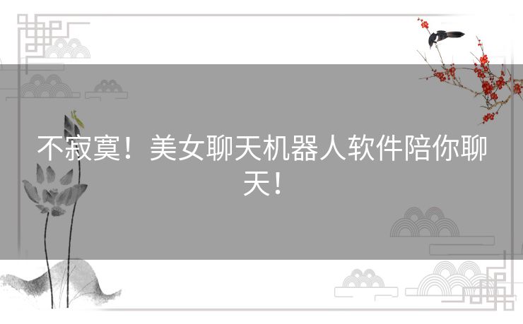 不寂寞!美女聊天机器人软件陪你聊天! 不寂寞!美女聊天机器人软件陪你聊天!