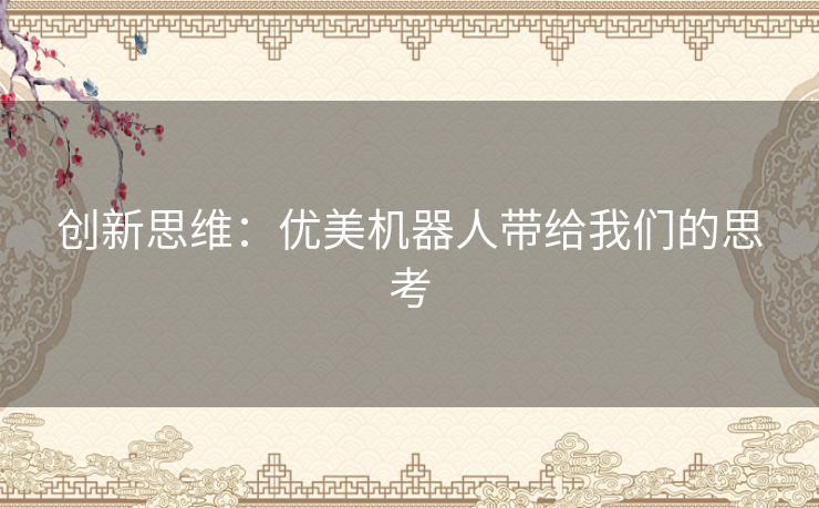 创新思维:优美机器人带给我们的思考 创新思维:优美机器人带给我们的思考