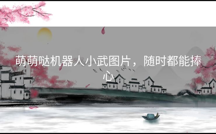 萌萌哒机器人小武图片,随时都能捧心 萌萌哒机器人小武图片,随时都能捧心