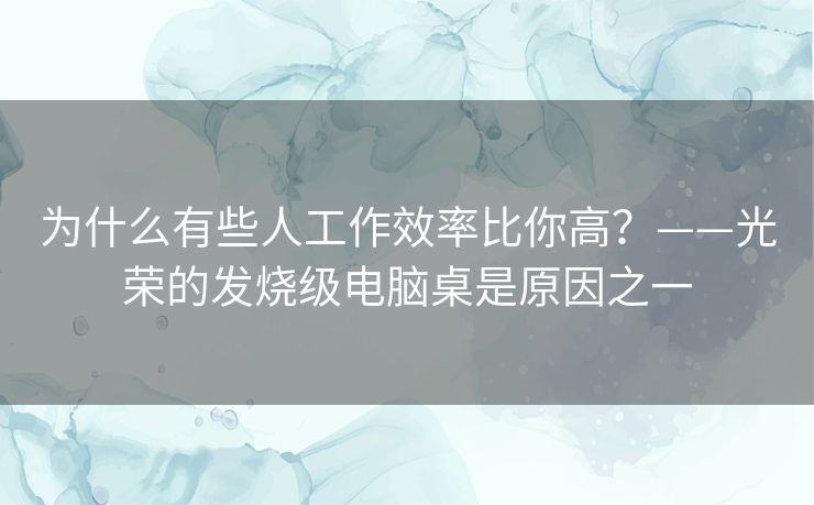 为什么有些人工作效率比你高?——光荣的发烧级电脑桌是原因之一 为什么有些人工作效率比你高?——光荣的发烧级电脑桌是原因之一