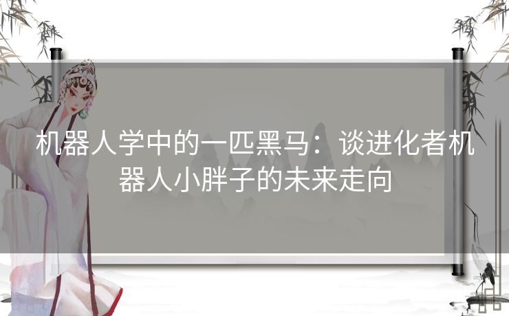 机器人学中的一匹黑马:谈进化者机器人小胖子的未来走向 机器人学中的一匹黑马:谈进化者机器人小胖子的未来走向
