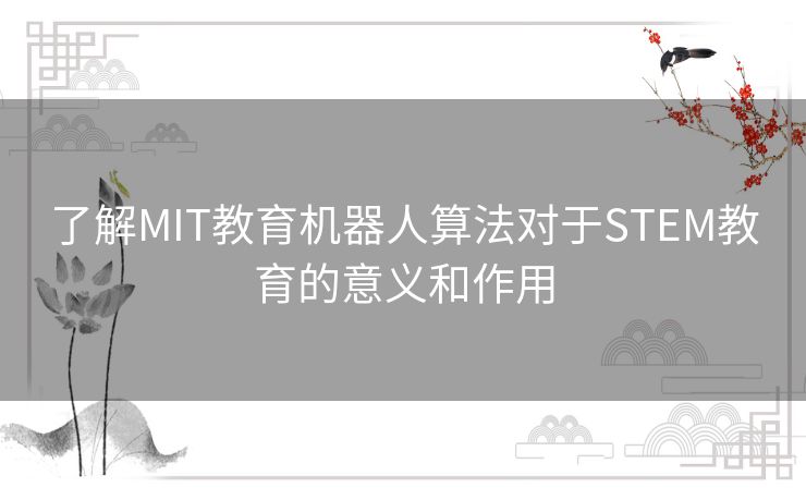 了解MIT教育机器人算法对于STEM教育的意义和作用 了解MIT教育机器人算法对于STEM教育的意义和作用