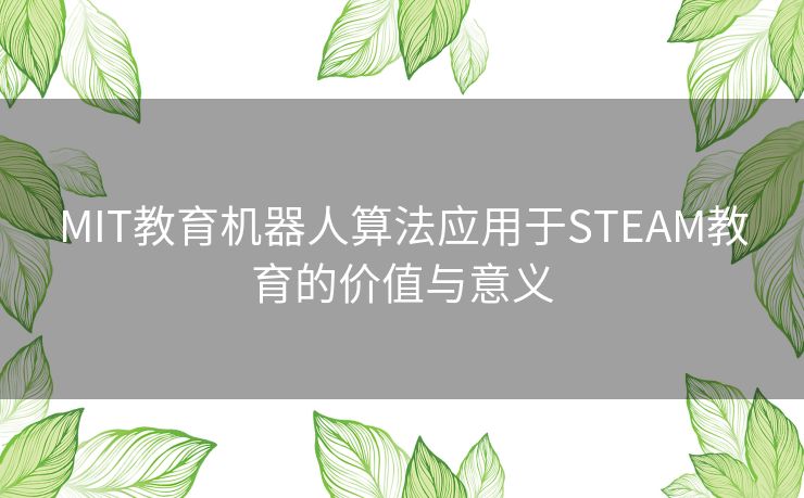 MIT教育机器人算法应用于STEAM教育的价值与意义 MIT教育机器人算法应用于STEAM教育的价值与意义
