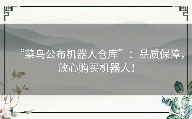 “菜鸟公布机器人仓库”:品质保障,放心购买机器人! “菜鸟公布机器人仓库”:品质保障,放心购买机器人!