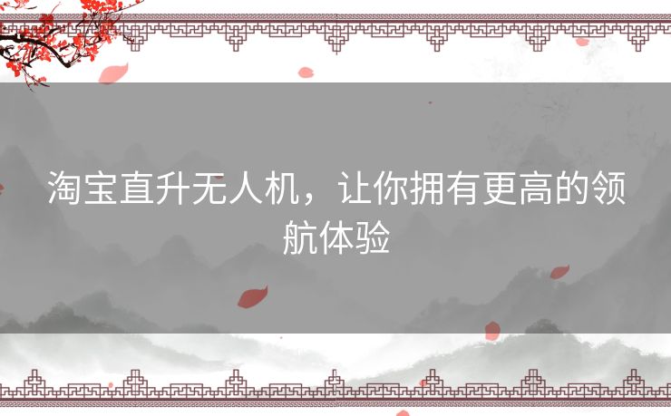 淘宝直升无人机,让你拥有更高的领航体验 淘宝直升无人机,让你拥有更高的领航体验