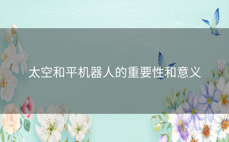 太空和平机器人的重要性和意义 太空和平机器人的重要性和意义