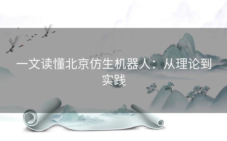 一文读懂北京仿生机器人:从理论到实践 一文读懂北京仿生机器人:从理论到实践