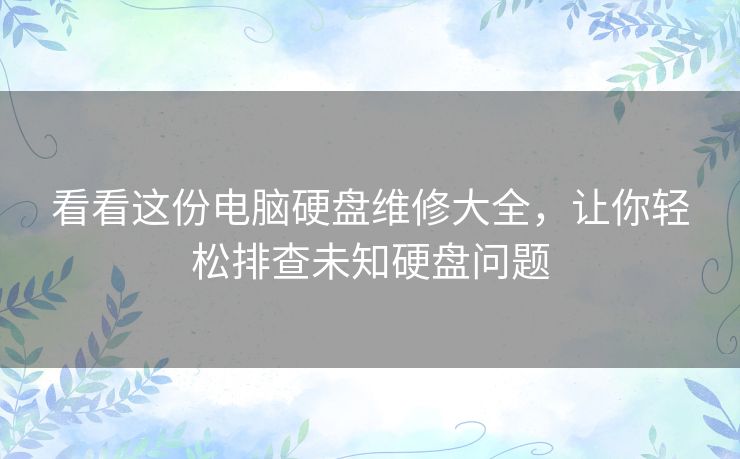 看看这份电脑硬盘维修大全,让你轻松排查未知硬盘问题 看看这份电脑硬盘维修大全,让你轻松排查未知硬盘问题
