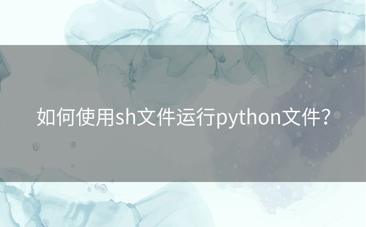 如何使用sh文件运行python文件? 如何使用sh文件运行python文件?