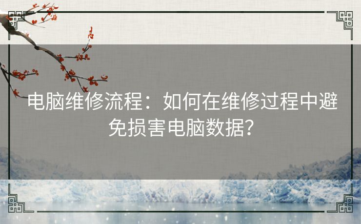 电脑维修流程:如何在维修过程中避免损害电脑数据? 电脑维修流程:如何在维修过程中避免损害电脑数据?