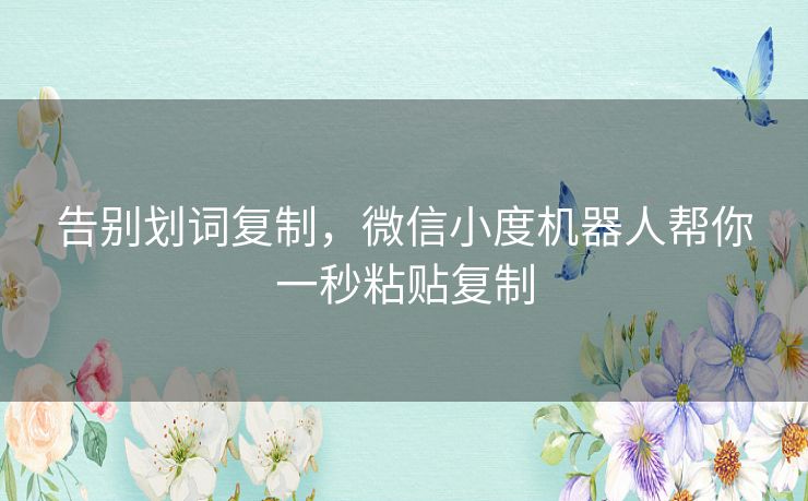 告别划词复制,微信小度机器人帮你一秒粘贴复制 告别划词复制,微信小度机器人帮你一秒粘贴复制