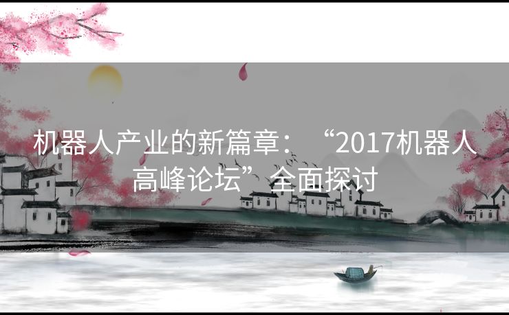 机器人产业的新篇章：“2017机器人高峰论坛”全面探讨