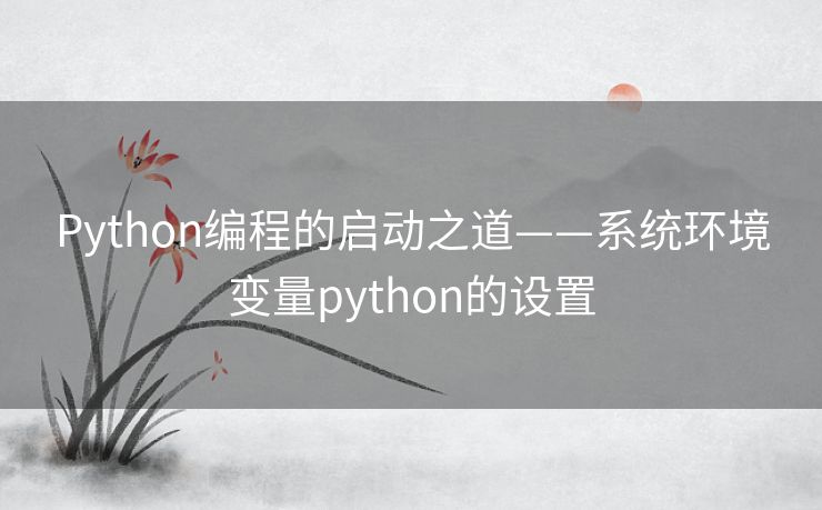 Python编程的启动之道——系统环境变量python的设置 Python编程的启动之道——系统环境变量python的设置
