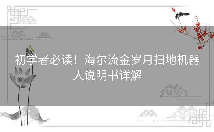 初学者必读!海尔流金岁月扫地机器人说明书详解 初学者必读!海尔流金岁月扫地机器人说明书详解