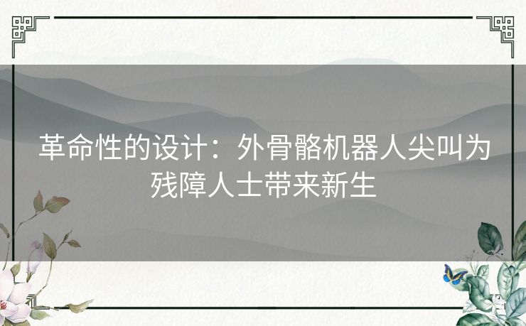 革命性的设计:外骨骼机器人尖叫为残障人士带来新生 革命性的设计:外骨骼机器人尖叫为残障人士带来新生