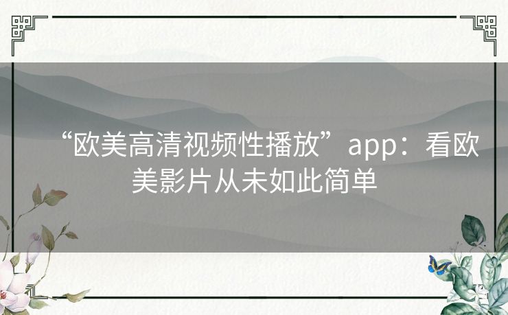 “欧美高清视频性播放”app:看欧美影片从未如此简单 “欧美高清视频性播放”app:看欧美影片从未如此简单