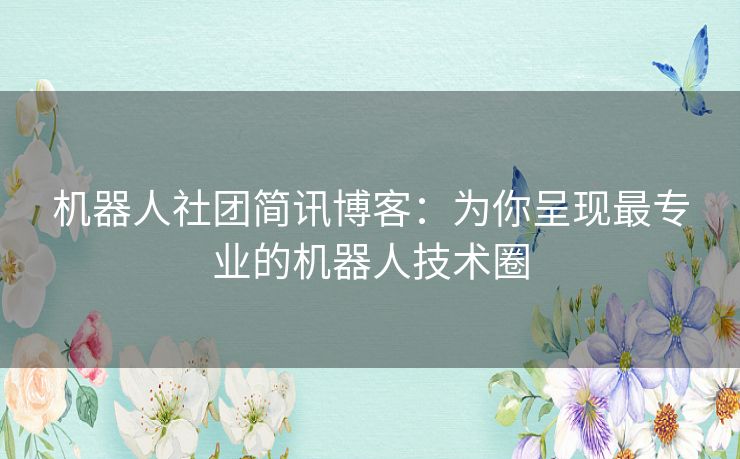 机器人社团简讯博客:为你呈现最专业的机器人技术圈 机器人社团简讯博客:为你呈现最专业的机器人技术圈