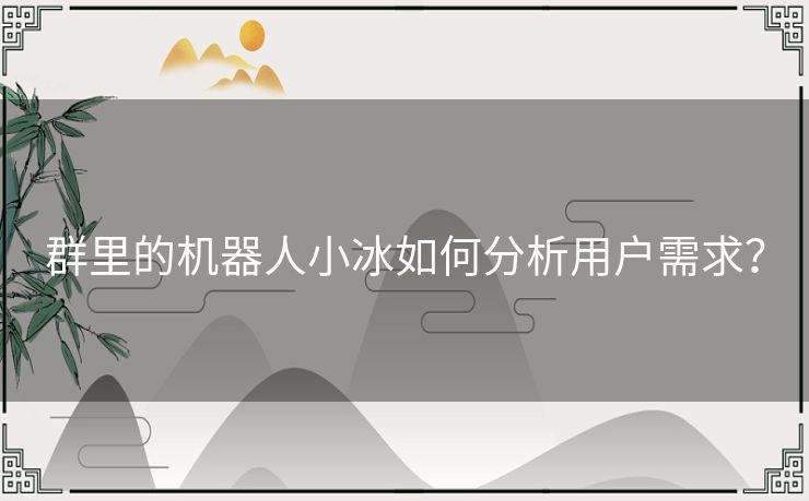 群里的机器人小冰如何分析用户需求? 群里的机器人小冰如何分析用户需求?