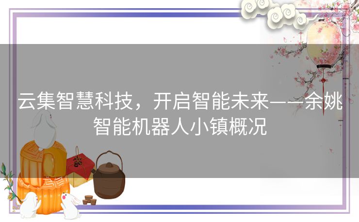 云集智慧科技,开启智能未来——余姚智能机器人小镇概况 云集智慧科技,开启智能未来——余姚智能机器人小镇概况