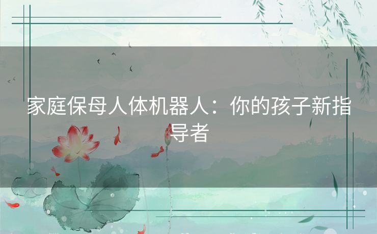 家庭保母人体机器人:你的孩子新指导者 家庭保母人体机器人:你的孩子新指导者