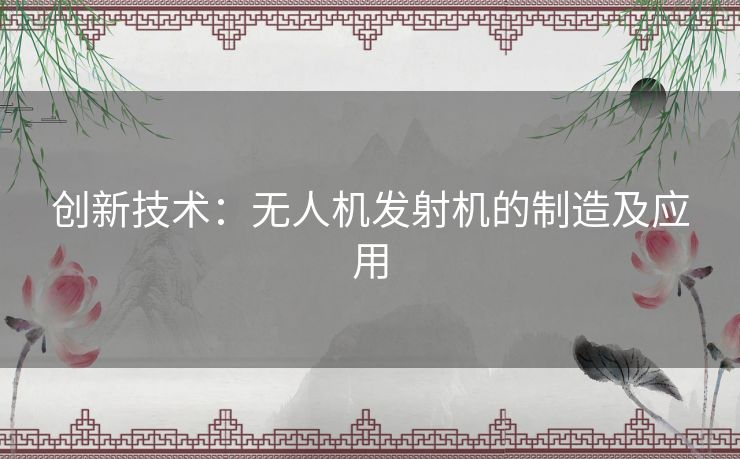 创新技术:无人机发射机的制造及应用 创新技术:无人机发射机的制造及应用