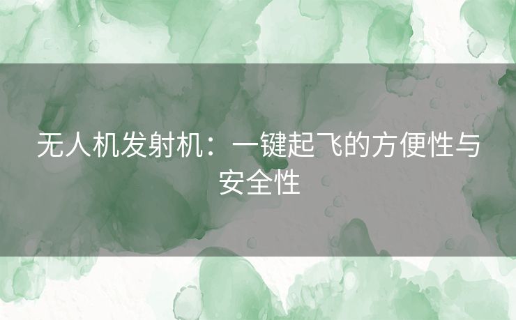 无人机发射机：一键起飞的方便性与安全性