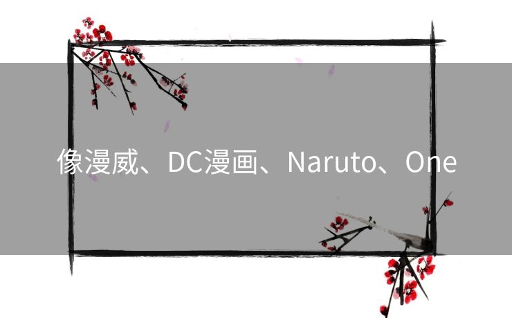 像漫威、DC漫画、Naruto、One 像漫威、DC漫画、Naruto、One