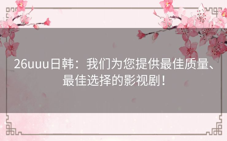 26uuu日韩:我们为您提供最佳质量、最佳选择的影视剧! 26uuu日韩:我们为您提供最佳质量、最佳选择的影视剧!