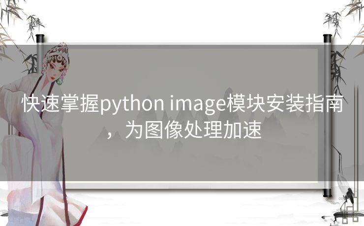快速掌握python image模块安装指南,为图像处理加速 快速掌握python image模块安装指南,为图像处理加速