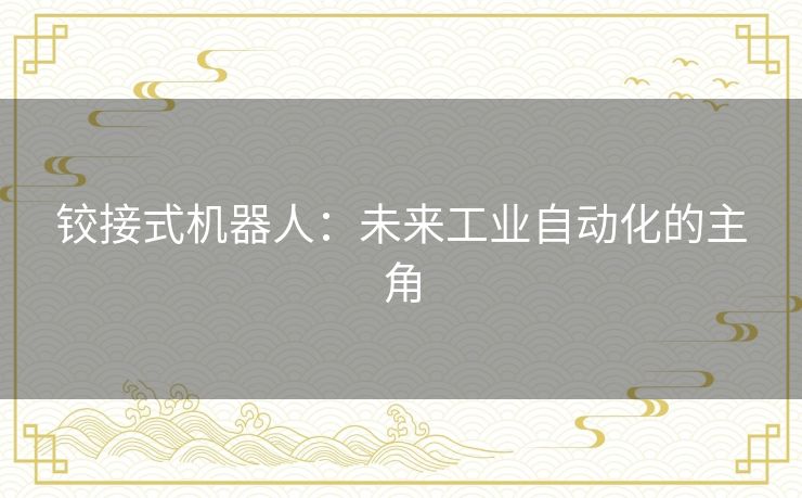 铰接式机器人：未来工业自动化的主角