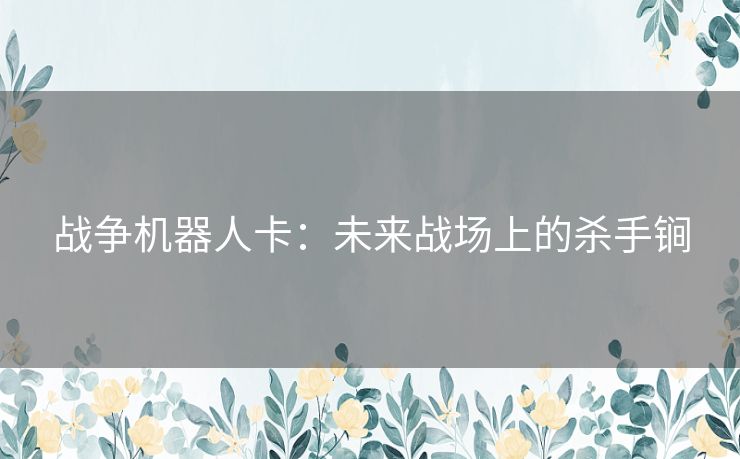 战争机器人卡：未来战场上的杀手锏