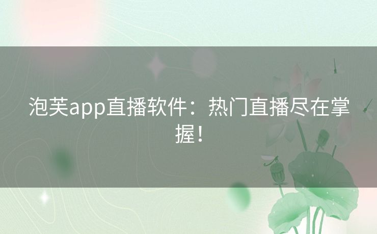 泡芙app直播软件:热门直播尽在掌握! 泡芙app直播软件:热门直播尽在掌握!