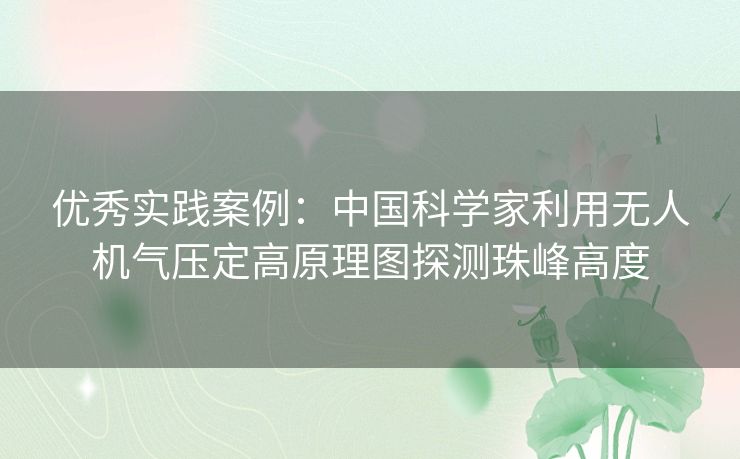 优秀实践案例:中国科学家利用无人机气压定高原理图探测珠峰高度 优秀实践案例:中国科学家利用无人机气压定高原理图探测珠峰高度