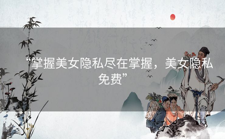 “掌握美女隐私尽在掌握,美女隐私免费” “掌握美女隐私尽在掌握,美女隐私免费”