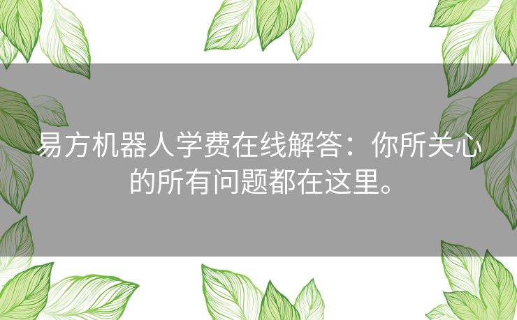 易方机器人学费在线解答：你所关心的所有问题都在这里。