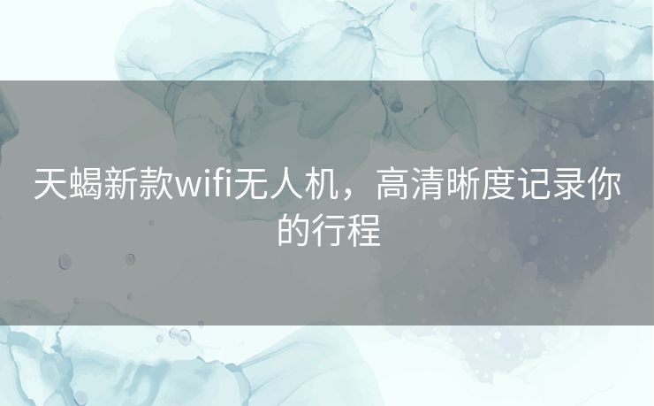 天蝎新款wifi无人机,高清晰度记录你的行程 天蝎新款wifi无人机,高清晰度记录你的行程