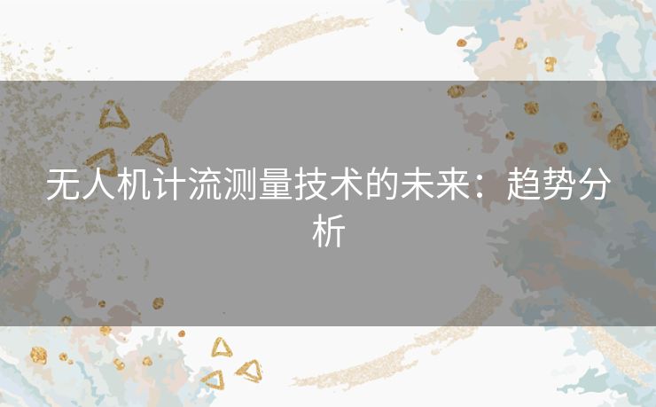 无人机计流测量技术的未来:趋势分析 无人机计流测量技术的未来:趋势分析